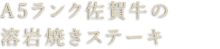 A5ランク佐賀牛の溶岩焼きステーキ