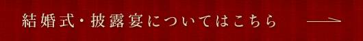 結婚式・披露宴についてはこちら