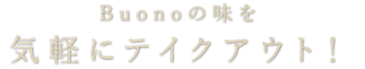 Buonoの味を気軽にテイクアウト！